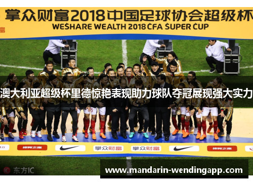 澳大利亚超级杯里德惊艳表现助力球队夺冠展现强大实力 澳大利亚超级杯里德惊艳表现助力球队夺冠展现强大实力