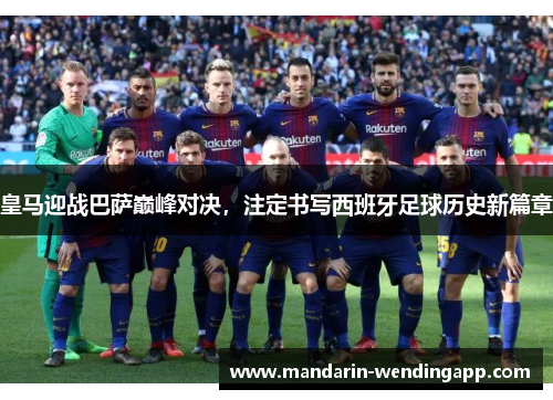 皇马迎战巴萨巅峰对决,注定书写西班牙足球历史新篇章 皇马迎战巴萨巅峰对决,注定书写西班牙足球历史新篇章