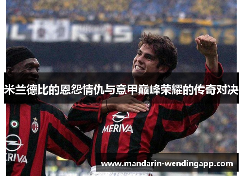 米兰德比的恩怨情仇与意甲巅峰荣耀的传奇对决 米兰德比的恩怨情仇与意甲巅峰荣耀的传奇对决