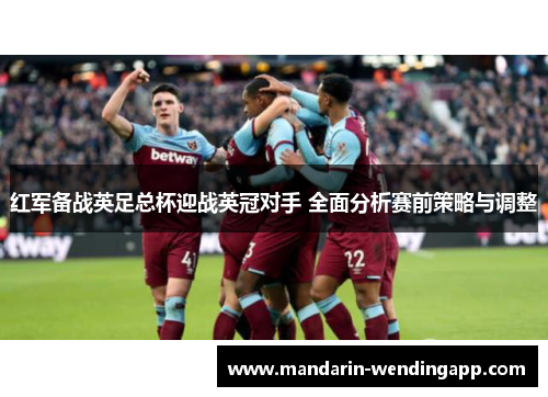 红军备战英足总杯迎战英冠对手 全面分析赛前策略与调整 红军备战英足总杯迎战英冠对手 全面分析赛前策略与调整