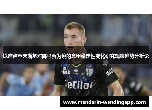 以库卢塞夫斯基对阵马赛为镜的意甲稳定性变化研究观察趋势分析论 以库卢塞夫斯基对阵马赛为镜的意甲稳定性变化研究观察趋势分析论