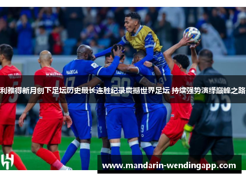 利雅得新月创下足坛历史最长连胜纪录震撼世界足坛 持续强势演绎巅峰之路 利雅得新月创下足坛历史最长连胜纪录震撼世界足坛 持续强势演绎巅峰之路