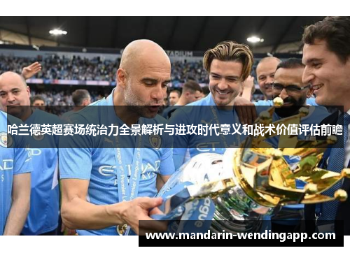 哈兰德英超赛场统治力全景解析与进攻时代意义和战术价值评估前瞻 哈兰德英超赛场统治力全景解析与进攻时代意义和战术价值评估前瞻