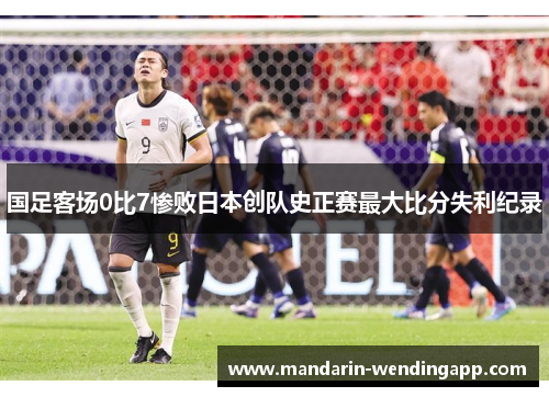 国足客场0比7惨败日本创队史正赛最大比分失利纪录