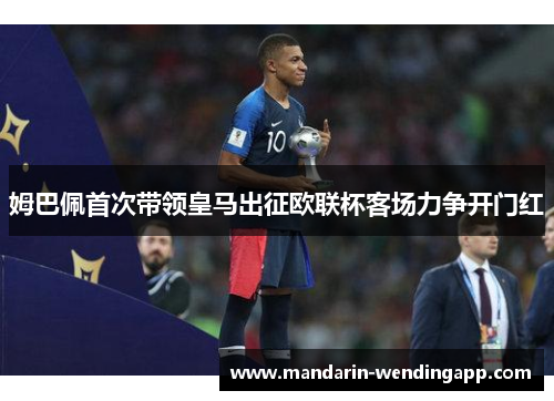 姆巴佩首次带领皇马出征欧联杯客场力争开门红 姆巴佩首次带领皇马出征欧联杯客场力争开门红