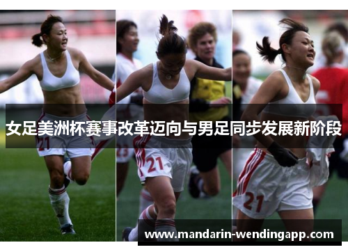 女足美洲杯赛事改革迈向与男足同步发展新阶段 女足美洲杯赛事改革迈向与男足同步发展新阶段
