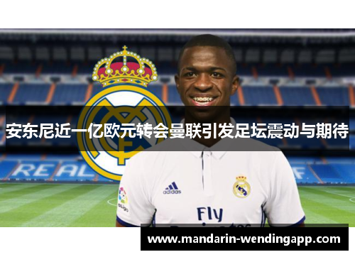 安东尼近一亿欧元转会曼联引发足坛震动与期待