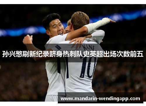孙兴慜刷新纪录跻身热刺队史英超出场次数前五 孙兴慜刷新纪录跻身热刺队史英超出场次数前五