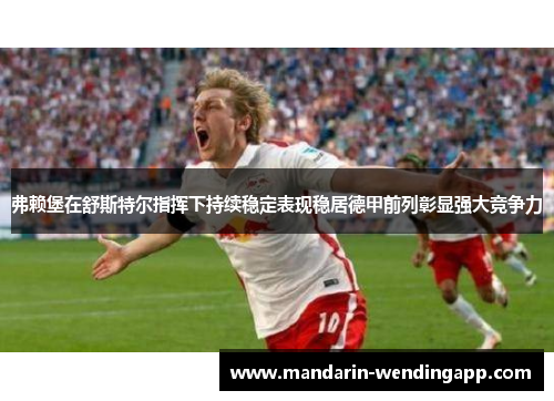 弗赖堡在舒斯特尔指挥下持续稳定表现稳居德甲前列彰显强大竞争力