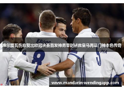 库尔图瓦伤愈复出欧冠决赛首发神勇零封拯救皇马再证门神本色传奇