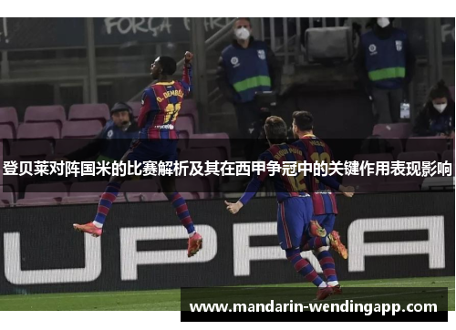登贝莱对阵国米的比赛解析及其在西甲争冠中的关键作用表现影响