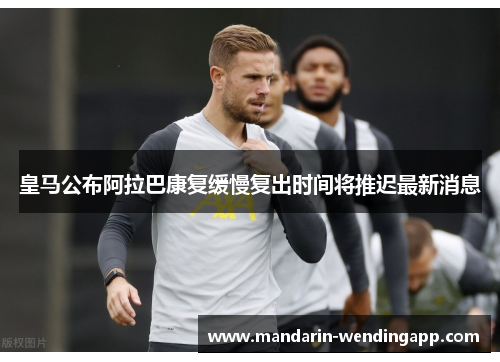 皇马公布阿拉巴康复缓慢复出时间将推迟最新消息 皇马公布阿拉巴康复缓慢复出时间将推迟最新消息