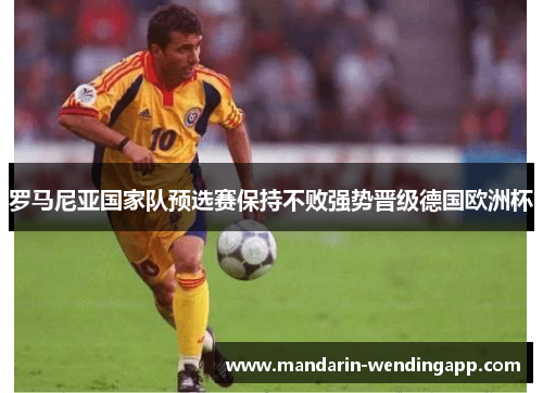 罗马尼亚国家队预选赛保持不败强势晋级德国欧洲杯