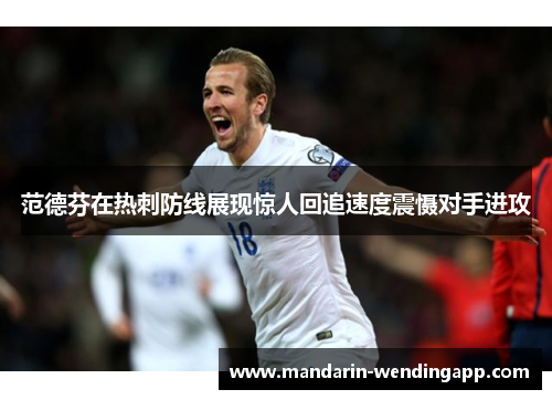 范德芬在热刺防线展现惊人回追速度震慑对手进攻