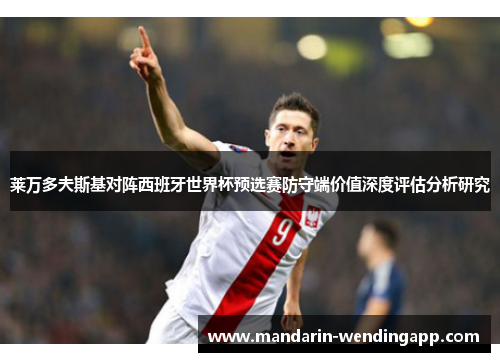 莱万多夫斯基对阵西班牙世界杯预选赛防守端价值深度评估分析研究