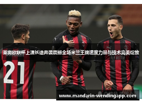 莱奥欧联杯上演长途奔袭震撼全场米兰王牌速度力量与技术完美绽放