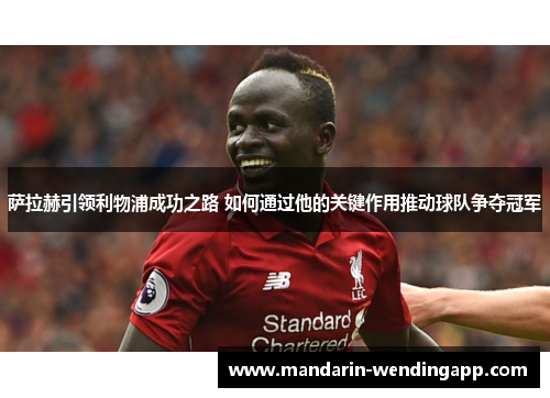 萨拉赫引领利物浦成功之路 如何通过他的关键作用推动球队争夺冠军