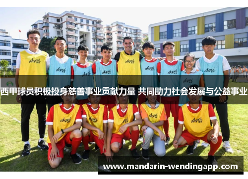 西甲球员积极投身慈善事业贡献力量 共同助力社会发展与公益事业