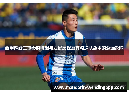 西甲锋线三重奏的崛起与发展历程及其对球队战术的深远影响