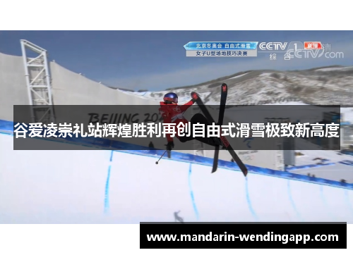 谷爱凌崇礼站辉煌胜利再创自由式滑雪极致新高度