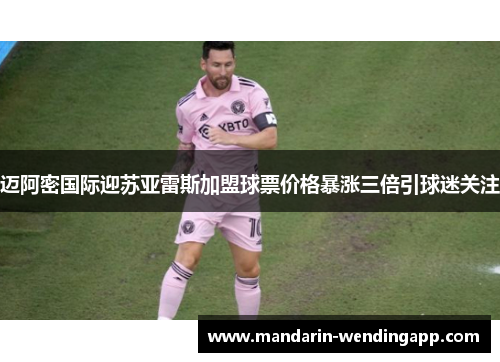 迈阿密国际迎苏亚雷斯加盟球票价格暴涨三倍引球迷关注