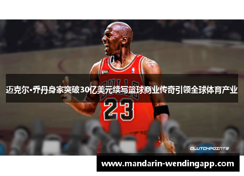 迈克尔·乔丹身家突破30亿美元续写篮球商业传奇引领全球体育产业