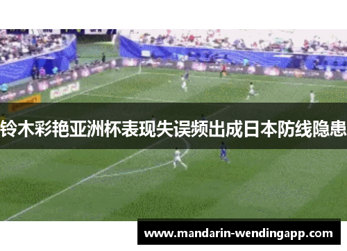 铃木彩艳亚洲杯表现失误频出成日本防线隐患