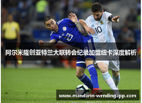 阿尔米隆创亚特兰大联转会纪录加盟纽卡深度解析