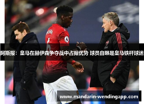阿斯报:皇马在赫伊森争夺战中占据优势 球员自曝是皇马铁杆球迷 阿斯报:皇马在赫伊森争夺战中占据优势 球员自曝是皇马铁杆球迷