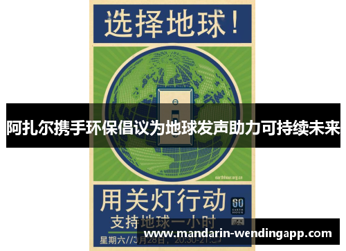 阿扎尔携手环保倡议为地球发声助力可持续未来 阿扎尔携手环保倡议为地球发声助力可持续未来