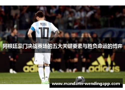 阿根廷豪门决战赛场的五大关键要素与胜负命运的博弈