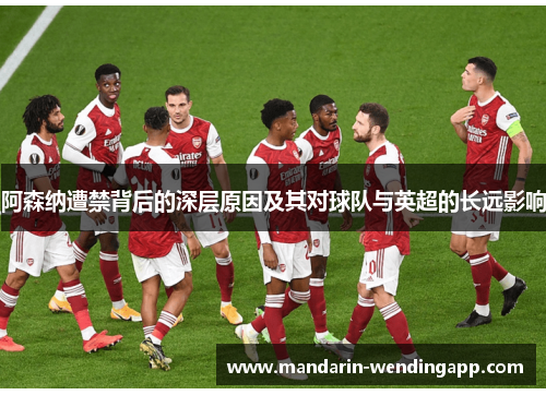 阿森纳遭禁背后的深层原因及其对球队与英超的长远影响