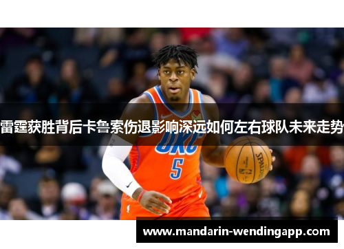 雷霆获胜背后卡鲁索伤退影响深远如何左右球队未来走势 雷霆获胜背后卡鲁索伤退影响深远如何左右球队未来走势