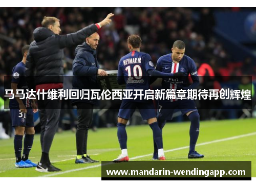 马马达什维利回归瓦伦西亚开启新篇章期待再创辉煌 马马达什维利回归瓦伦西亚开启新篇章期待再创辉煌