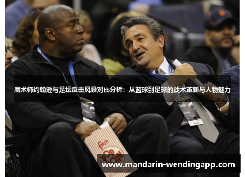 魔术师约翰逊与足坛反击风暴对比分析：从篮球到足球的战术革新与人物魅力