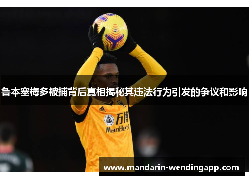 鲁本塞梅多被捕背后真相揭秘其违法行为引发的争议和影响 鲁本塞梅多被捕背后真相揭秘其违法行为引发的争议和影响