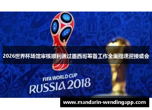 2026世界杯场馆审核顺利通过墨西哥筹备工作全面提速迎接盛会 2026世界杯场馆审核顺利通过墨西哥筹备工作全面提速迎接盛会