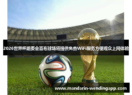 2026世界杯组委会宣布球场将提供免费WiFi服务方便观众上网体验