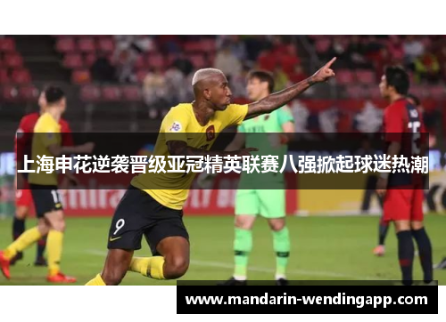 上海申花逆袭晋级亚冠精英联赛八强掀起球迷热潮