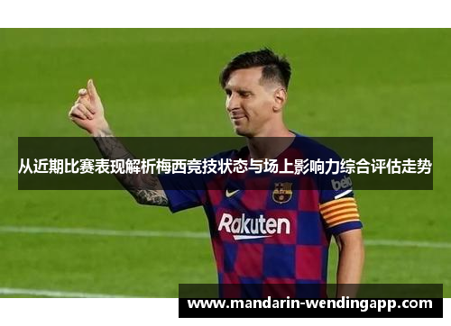 从近期比赛表现解析梅西竞技状态与场上影响力综合评估走势