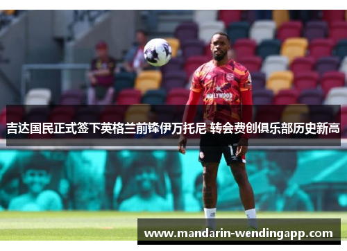 吉达国民正式签下英格兰前锋伊万托尼 转会费创俱乐部历史新高