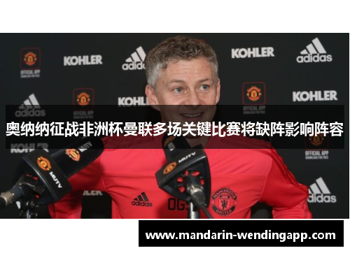 奥纳纳征战非洲杯曼联多场关键比赛将缺阵影响阵容