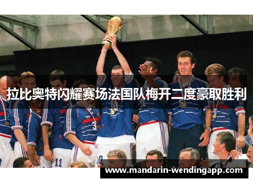 拉比奥特闪耀赛场法国队梅开二度豪取胜利 拉比奥特闪耀赛场法国队梅开二度豪取胜利