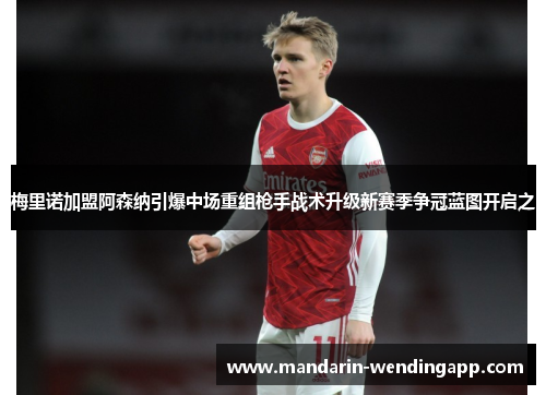 梅里诺加盟阿森纳引爆中场重组枪手战术升级新赛季争冠蓝图开启之 梅里诺加盟阿森纳引爆中场重组枪手战术升级新赛季争冠蓝图开启之