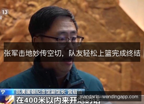 张军击地妙传空切，队友轻松上篮完成终结