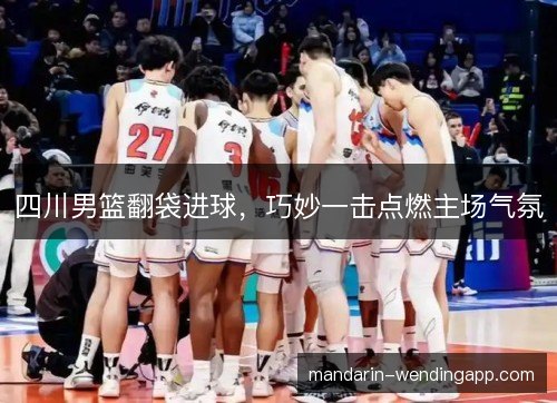 四川男篮翻袋进球，巧妙一击点燃主场气氛