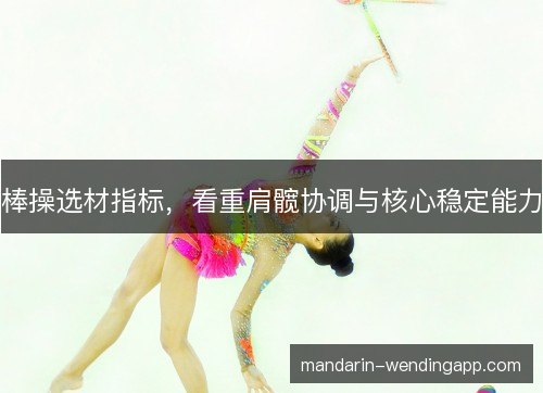 棒操选材指标，看重肩髋协调与核心稳定能力